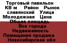 Торговый павильон 25 КВ м. › Район ­ Рынок славянский › Улица ­ Молодежная › Цена ­ 6 000 › Общая площадь ­ 25 - Все города Недвижимость » Помещения продажа   . Новосибирская обл.,Новосибирск г.